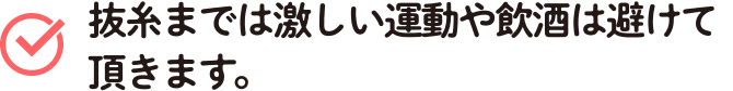 抜糸までは激しい運動や飲酒は避けて頂きます。