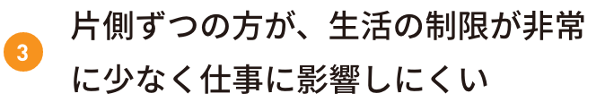 片側ずつの方が、生活の制限が非常に少なく仕事に影響しにくい