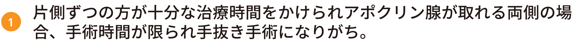 片側ずつの方が十分な治療時間をかけられアポクリン腺が取れる両側の場合、手術時間が限られ手抜き手術になりがち。